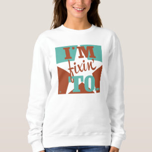 I'm Fixin' To Sweatshirt