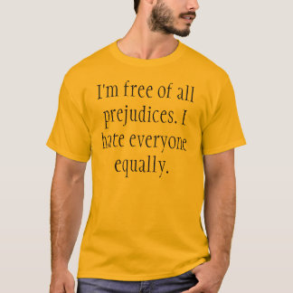 I'm free of all prejudices. I hate everyone equ... T-Shirt