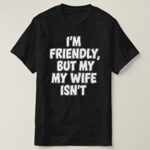 I'm Friendly But My Wife Isn't Sarcastic Marriag T-Shirt