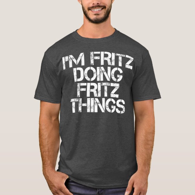 IM FRITZ DOING FRITZ THINGS Funny Birthday Name T-Shirt (Front)