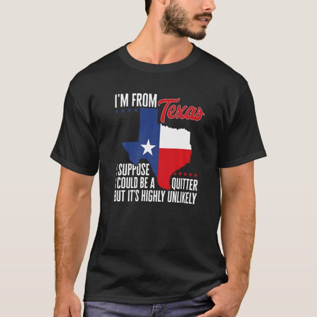 I'm From Texas I Could Be A Quitter But It's Highl T-Shirt (Front)