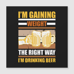 I'm gaining weight the right way I'm drinking beer