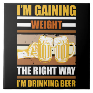 I'm gaining weight the right way I'm drinking beer Tile