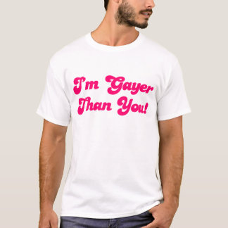 Im Gayer Than You T-Shirt