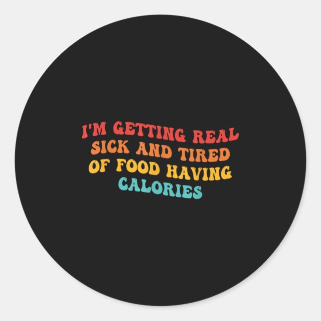 I'm Getting Real Sick And Tired Of Food Having Cal Classic Round Sticker (Front)