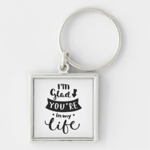 I'm Glad You Are In My Life Keychain