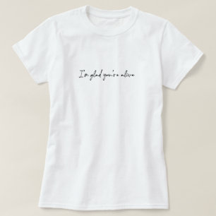I'm Glad You're Alive T-Shirt