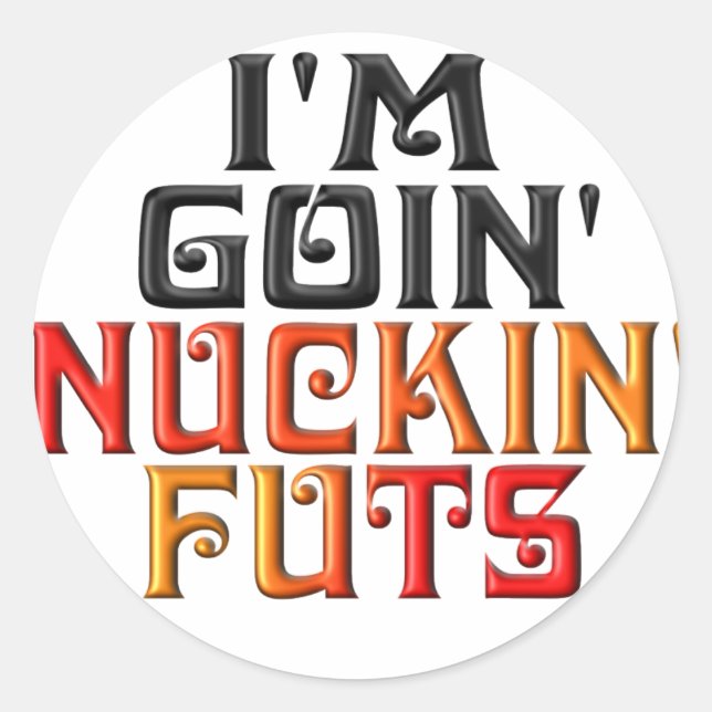 "I'M GOIN' NUCKIN' FUTS" CLASSIC ROUND STICKER (Front)