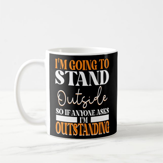 I'm Going To Go Stand Outside So If Anyone Asks Ou Coffee Mug (Left)