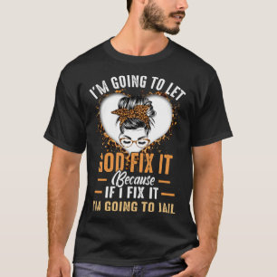 I'm Going To Let God Fix It If I Fix It I'm Going  T-Shirt