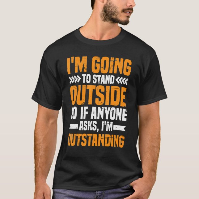 I'm Going To Stand Outside If Anyone Asks I'm Outs T-Shirt (Front)