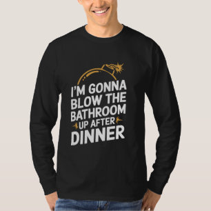 I'm Gonna Blow The Bathroom Up After Dinner Funny  T-Shirt