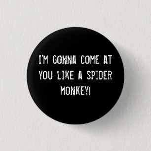 I'm gonna come at you like a spider monkey! 1 inch round button