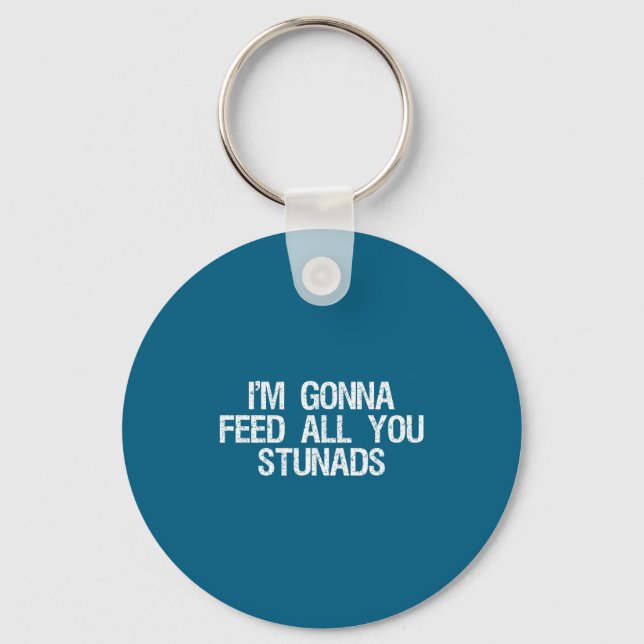 I'm Gonna Feed All You Stunads Shirt Funny Sarcast Keychain (Front)