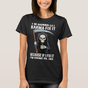 I'm Gonna Let Karma Fix It Because If I Fix It I'm T-Shirt