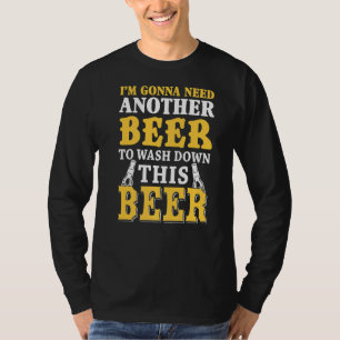 I'm Gonna Need Another Beer To Wash Down This Beer T-Shirt