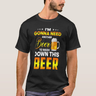 I'm Gonna Need Another Beer To Wash Down This Beer T-Shirt
