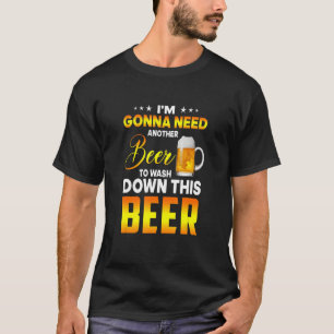 I'm Gonna Need Another Beer To Wash Down This Beer T-Shirt