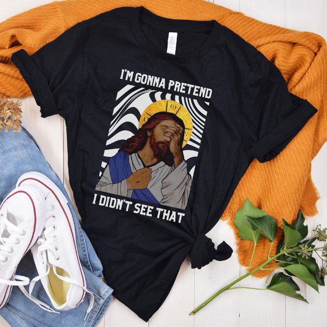 I'm gonna pretend i didn't see that - Jesus  T-Shi T-Shirt (Creator Uploaded)