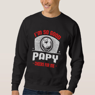 I'm Good Your Papy Cheers for Me Soccer Player Sweatshirt