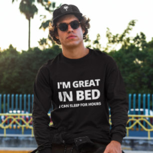 I'M GREAT IN BED I CAN SLEEP FOR HOURS - FUNNY T-Shirt