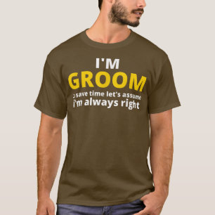 Im GROOM To Save Time Lets Assume Im Always Right T-Shirt