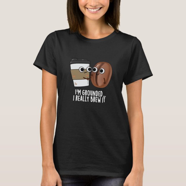 I'm Grounded I Really Brew It Coffee Pun Dark BG T-Shirt (Front)