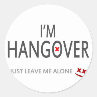 Im hangover, just leave me alone classic round sticker