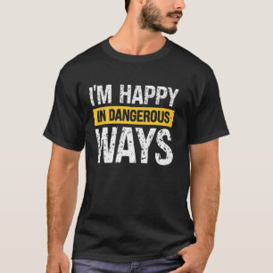 I'm Happy In Dangerous Ways T-Shirt