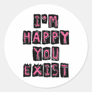 I'm happy you exist classic round sticker