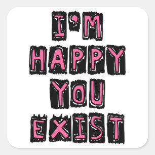 I'm happy you exist square sticker