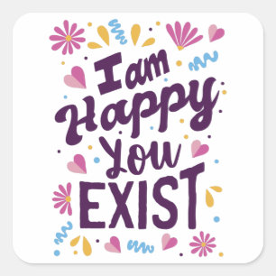 I'm happy you exist square sticker