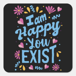 I'm happy you exist square sticker