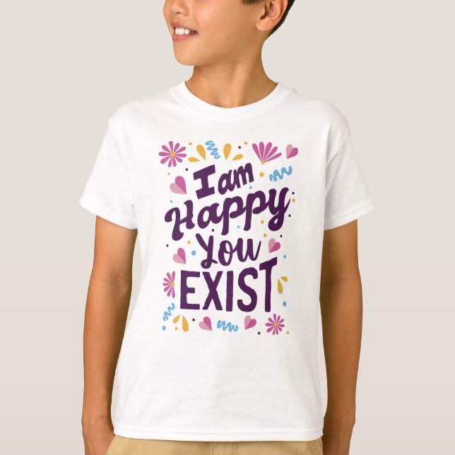 I'm happy you exist T-Shirt (Front)