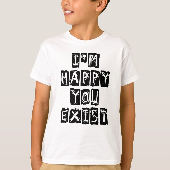 I'm happy you exist T-Shirt (Front)