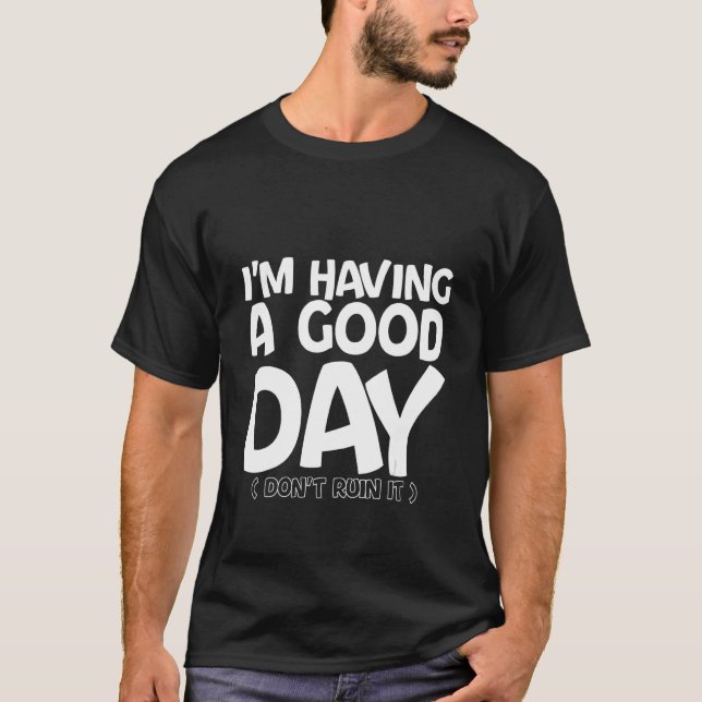 I'm Having A Good Day Don't Ruin It T-Shirt (Front)