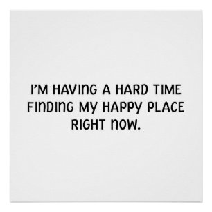 I'm having a hard time finding my happy place poster