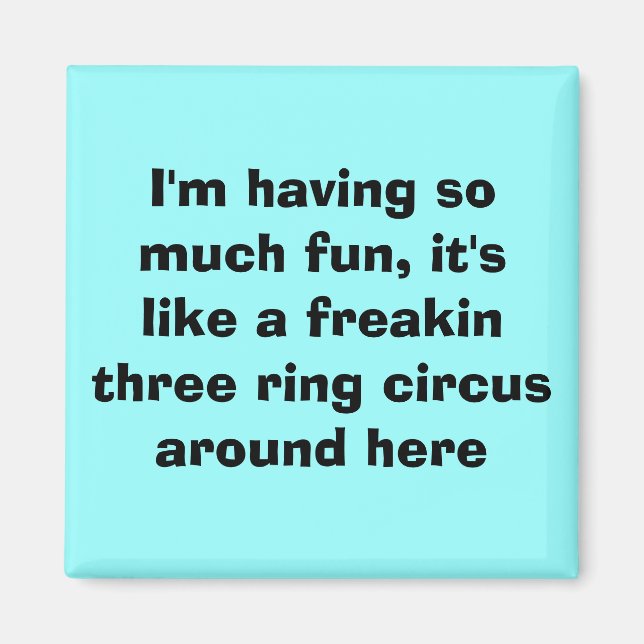 I'm having so much fun, it's like a freakin thr... magnet (Front)