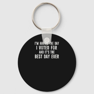 I'm Having The Day I Voted For And It's The Best D Keychain