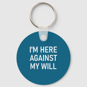 I'm Here Against My Will, Funny, Jokes, Sarcastic  Keychain