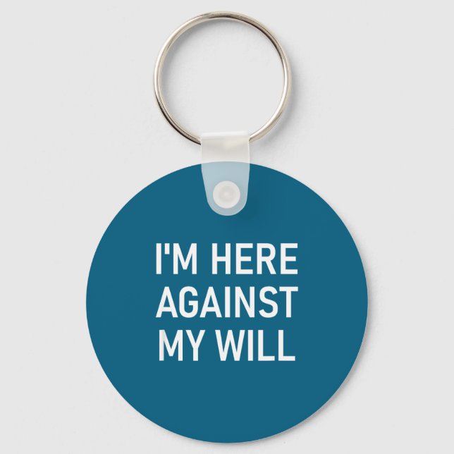 I'm Here Against My Will, Funny, Jokes, Sarcastic  Keychain (Front)