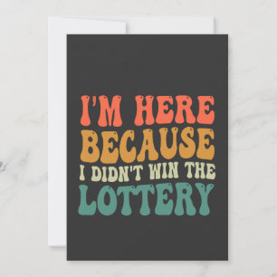 I'm here Because I Didn't Win the Lottery Funny  Invitation