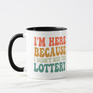 I'm here Because I Didn't Win the Lottery Funny  Mug