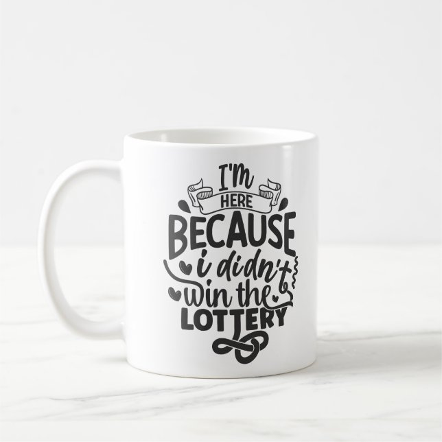 I'm Here Because I Didn't Win the Lottery, Funy Coffee Mug (Left)