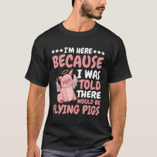 I'M Here Because I Was Told There Would Be Flying  T-Shirt