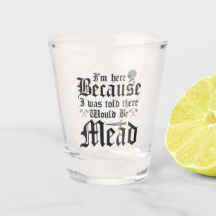 I'm Here Because I Was Told There Would Be Mead Shot Glass