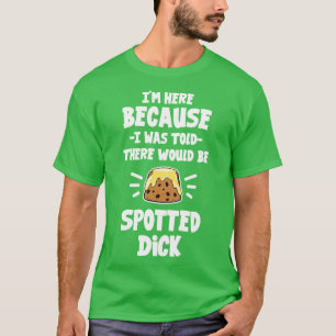 Im Here Because I Was Told There Would Be Spotted T-Shirt