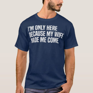 I'm Here Because My Wife Made Me Come Husband 60 T-Shirt