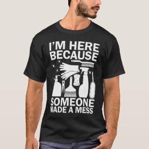 I'm Here Because Someone Made a Mess - Housekeeper T-Shirt