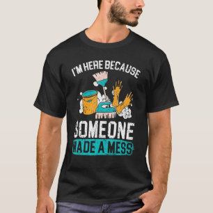 I'm Here Because Someone Made A Mess Janitor Custo T-Shirt